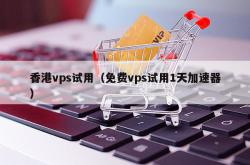 香港vps试用（免费vps试用1天加速器）