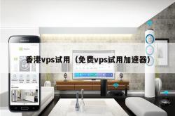 香港vps试用（免费vps试用加速器）