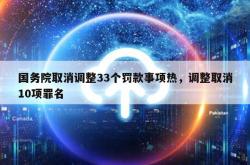 国务院取消调整33个罚款事项热，调整取消10项罪名