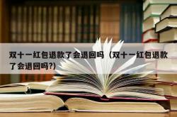 双十一红包退款了会退回吗（双十一红包退款了会退回吗?）