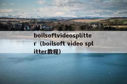 boilsoftvideosplitter（boilsoft video splitter教程）