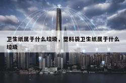 卫生纸属于什么垃圾，塑料袋卫生纸属于什么垃圾 