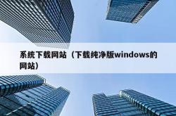 系统下载网站（下载纯净版windows的网站）