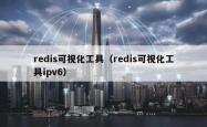 redis可视化工具（redis可视化工具ipv6）