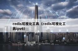 redis可视化工具（redis可视化工具ipv6）