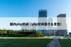 国内php空间（php空间是什么意思）