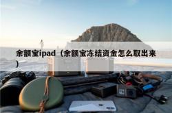 余额宝ipad（余额宝冻结资金怎么取出来）