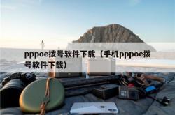 pppoe拨号软件下载（手机pppoe拨号软件下载）