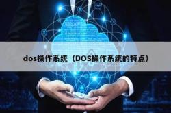 dos操作系统（dos操作系统的特点）