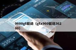 9600gt驱动（gtx960驱动36200）