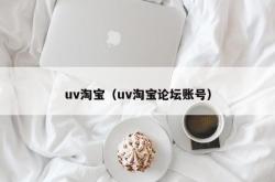 uv淘宝（uv淘宝论坛账号）