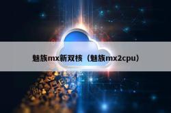 魅族mx新双核（魅族mx2cpu）