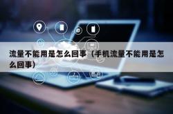 流量不能用是怎么回事（手机流量不能用是怎么回事）