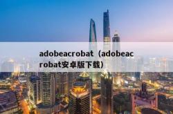 adobeacrobat（adobeacrobat安卓版下载）