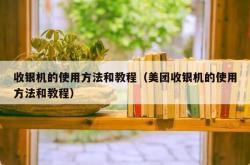 收银机的使用方法和教程（美团收银机的使用方法和教程）