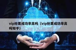 vip抢票成功率高吗（vip抢票成功率高吗知乎）