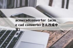 acmecadconverter（acme cad converter怎么改成中文）