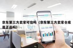 京东第三方卖家可信吗（京东第三方卖家仓库是正品吗）