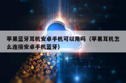 苹果蓝牙耳机安卓手机可以用吗（苹果耳机怎么连接安卓手机蓝牙）