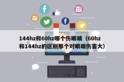 144hz和60hz哪个伤眼睛（60hz和144hz的区别那个对眼睛伤害大）