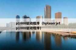 p1008驱动程序（hplaserjetp1008驱动程序）