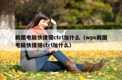 截图电脑快捷键ctrl加什么（wps截图电脑快捷键ctrl加什么）