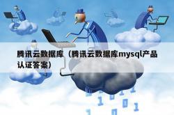 腾讯云数据库（腾讯云数据库mysql产品认证答案）