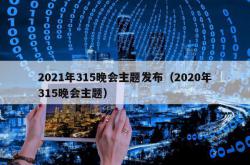 2021年315晚会主题发布（2020年315晚会主题）