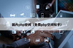 国内php空间（免费php空间知乎）