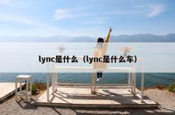 lync是什么（lync是什么车）