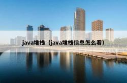 java堆栈（java堆栈信息怎么看）