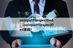 noinputfilespecified.（noinputfilespecified原因）