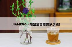 jiameng（加盟蜜雪需要多少钱）